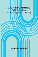 A Gothic Grammar, With Selections For Reading And A Glossary