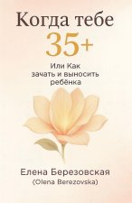 Когда тебе 35+, или Как зачат&