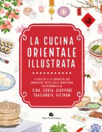 cucina orientale illustrata. Le ricette e le curiosità per conoscere tutto sulla tradizione gastronomica di Cina, Corea, Giappone, Thailandia, Vietnam