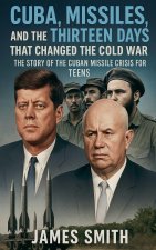 Cuba, Missiles, and the Thirteen Days That Changed the Cold War