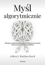 Myśl algorytmicznie. Jak łączyć analizę komputerową z ludzką kreatywnością i skuteczniej rozwiązywać