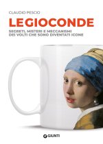 Gioconde. Segreti, misteri e meccanismi dei volti che sono diventati icone