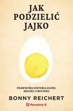 Jak podzielić jajko. Prawdziwa historia głodu, miłości i obfitości
