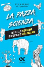 pazza scienza. Risultati serissimi di ricerche stravaganti