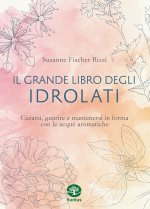 grande libro degli idrolati. Curarsi, guarire e mantenersi in forma con le acque aromatiche