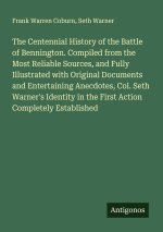 The Centennial History of the Battle of Bennington. Compiled from the Most Reliable Sources, and Fully Illustrated with Original Documents and Enterta