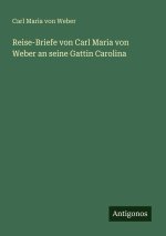 Reise-Briefe von Carl Maria von Weber an seine Gattin Carolina
