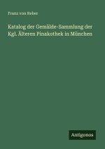 Katalog der Gemälde-Sammlung der Kgl. Älteren Pinakothek in München