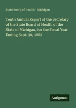 Tenth Annual Report of the Secretary of the State Board of Health of the State of Michigan, for the Fiscal Year Ending Sept. 30, 1882