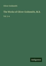 The Works of Oliver Goldsmith, M.B.
