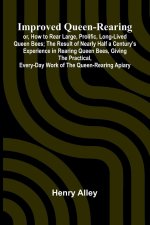Improved Queen-Rearing; Or, How To Rear Large, Prolific, Long-Lived Queen Bees; The Result Of Nearly Half A Century'S Experience In Rearing Queen Bees