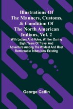 Illustrations Of The Manners, Customs, & Condition Of The North American Indians, Vol. 2; With Letters And Notes, Written During Eight Years Of Travel
