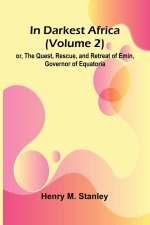 In Darkest Africa (Volume 2); Or, The Quest, Rescue, And Retreat Of Emin, Governor Of Equatoria