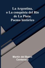 La Argentina, O La Conquista Del Rio De La Plata. Poema Hist rico