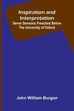 Inspiration And Interpretation; Seven Sermons Preached Before The University Of Oxford