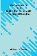 The Invasion Of 1910, With A Full Account Of The Siege Of London