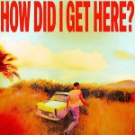 How Did I Get Here?