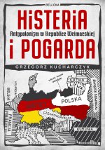 Histeria i pogarda. Antypolonizm w Republice Weimarskiej
