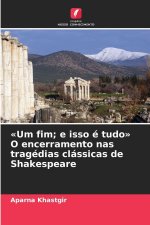 «Um fim; e isso é tudo» O encerramento nas tragédias clássicas de Shakespeare