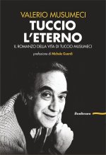 Tuccio l'eterno. Il romanzo della vita di Tuccio Musumeci