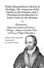 Philip Melanchthon's Sketch of Theology, The Argument of the Epistle to the Romans, and A Theological Introduction to Paul's Letter to the Romans