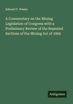 A Commentary on the Mining Legislation of Congress with a Preliminary Review of the Repealed Sections of the Mining Act of 1866