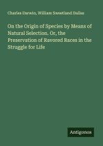 On the Origin of Species by Means of Natural Selection. Or, the Preservation of Ravored Races in the Struggle for Life