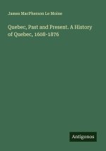 Quebec, Past and Present. A History of Quebec, 1608-1876