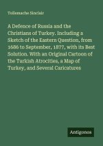 A Defence of Russia and the Christians of Turkey. Including a Sketch of the Eastern Question, from 1686 to September, 1877, with its Best Solution. Wi