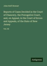 Reports of Cases Decided in the Court of Chancery, the Prerogative Court, and, on Appeal, in the Court of Errors and Appeals, of the State of New Jers