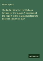 The Early History of the McLean Asylum for the Insane. A Criticism of the Report of the Massachusetts State Board of Health for 1877