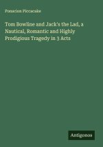 Tom Bowline and Jack's the Lad, a Nautical, Romantic and Highly Prodigious Tragedy in 3 Acts