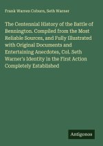 The Centennial History of the Battle of Bennington. Compiled from the Most Reliable Sources, and Fully Illustrated with Original Documents and Enterta