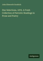 Star Selections, 1876. A Fresh Collection of Patriotic Readings in Prose and Poetry