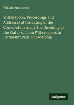 Witherspoon. Proceedings and Addresses at the Laying of the Corner-stone and at the Unveiling of the Statue of John Witherspoon, in Fairmount Park, Ph