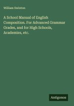 A School Manual of English Composition. For Advanced Grammar Grades, and for High Schools, Academies, etc.