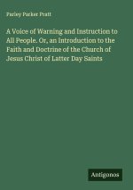 A Voice of Warning and Instruction to All People. Or, an Introduction to the Faith and Doctrine of the Church of Jesus Christ of Latter Day Saints