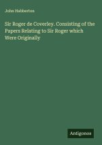 Sir Roger de Coverley. Consisting of the Papers Relating to Sir Roger which Were Originally