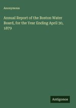 Annual Report of the Boston Water Board, for the Year Ending April 30, 1879