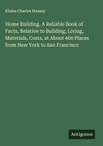 Home Building. A Reliable Book of Facts, Relative to Building, Living, Materials, Costs, at About 400 Places from New York to San Francisco