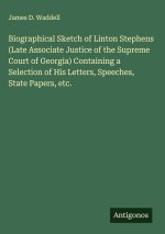 Biographical Sketch of Linton Stephens (Late Associate Justice of the Supreme Court of Georgia) Containing a Selection of His Letters, Speeches, State