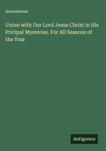 Union with Our Lord Jesus Christ in His Pricipal Mysteries. For All Seasons of the Year