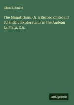 The Manatitlans. Or, a Record of Recent Scientific Explorations in the Andean La Plata, S.A.