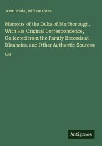 Memoirs of the Duke of Marlborough. With His Original Correspondence, Collected from the Family Records at Blenheim, and Other Authentic Sources