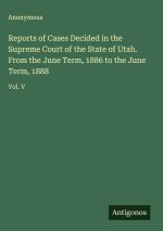 Reports of Cases Decided in the Supreme Court of the State of Utah. From the June Term, 1886 to the June Term, 1888