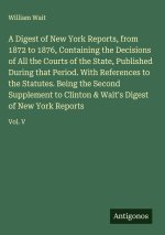 A Digest of New York Reports, from 1872 to 1876, Containing the Decisions of All the Courts of the State, Published During that Period. With Reference