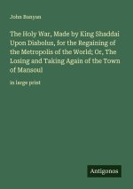 The Holy War, Made by King Shaddai Upon Diabolus, for the Regaining of the Metropolis of the World; Or, The Losing and Taking Again of the Town of Man