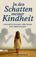 In den Schatten meiner Kindheit: Kindheitstrauma verstehen und überwinden - Finde zurück zu Leichtigkeit und Lebensfreude