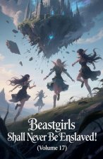 Beastgirls Shall Never Be Enslaved! (Volume 17)