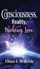 CONSCIOUSNESS, REALITY, and MAKING LOVE
